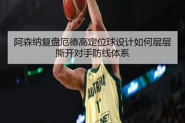阿森纳复盘厄德高定位球设计如何层层撕开对手防线体系