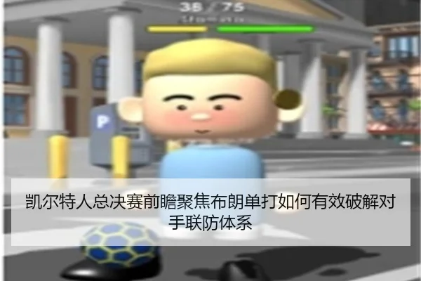 凯尔特人总决赛前瞻聚焦布朗单打如何有效破解对手联防体系