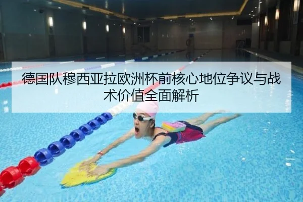德国队穆西亚拉欧洲杯前核心地位争议与战术价值全面解析