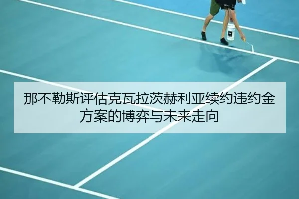 那不勒斯评估克瓦拉茨赫利亚续约违约金方案的博弈与未来走向