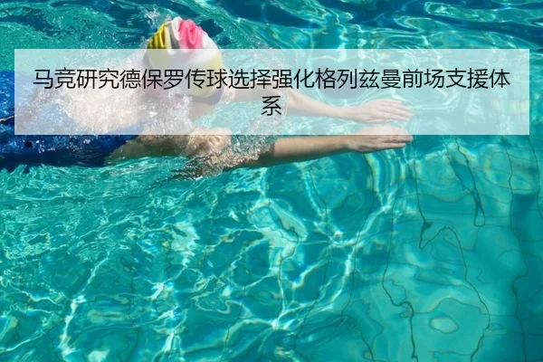 马竞研究德保罗传球选择强化格列兹曼前场支援体系