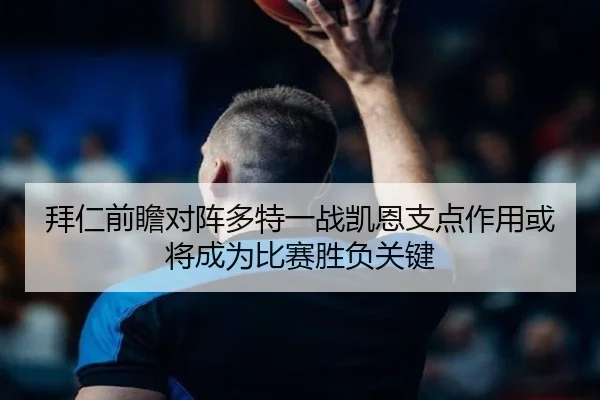 拜仁前瞻对阵多特一战凯恩支点作用或将成为比赛胜负关键