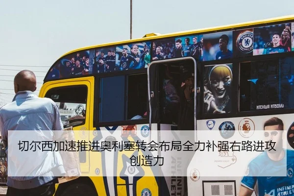 切尔西加速推进奥利塞转会布局全力补强右路进攻创造力